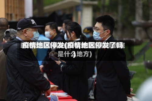 疫情地区停发(疫情地区停发了吗)-第2张图片
