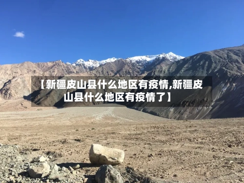 【新疆皮山县什么地区有疫情,新疆皮山县什么地区有疫情了】