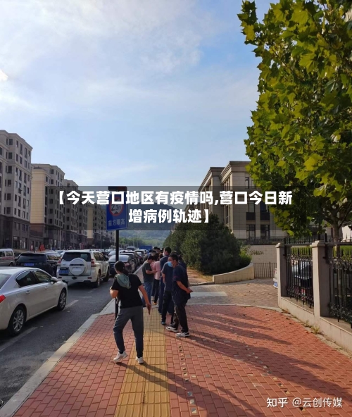 【今天营口地区有疫情吗,营口今日新增病例轨迹】