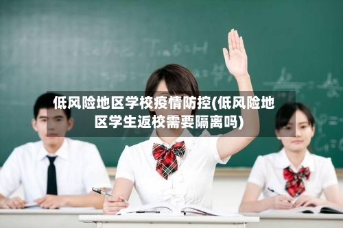低风险地区学校疫情防控(低风险地区学生返校需要隔离吗)