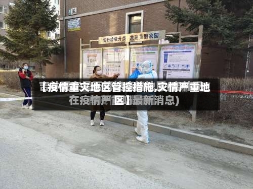 【疫情重灾地区管控措施,灾情严重地区】