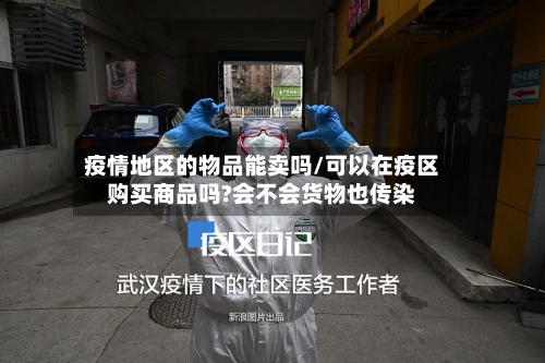 疫情地区的物品能卖吗/可以在疫区购买商品吗?会不会货物也传染