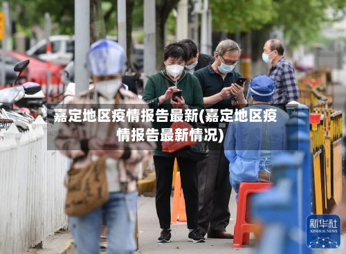 嘉定地区疫情报告最新(嘉定地区疫情报告最新情况)