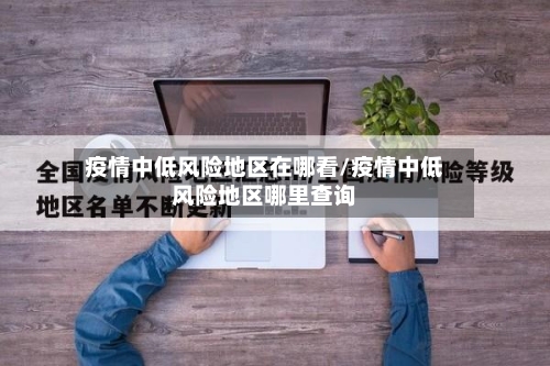 疫情中低风险地区在哪看/疫情中低风险地区哪里查询-第2张图片