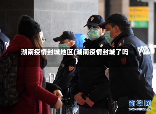 湖南疫情封城地区(湖南疫情封城了吗)