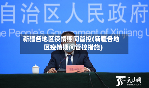 新疆各地区疫情期间管控(新疆各地区疫情期间管控措施)