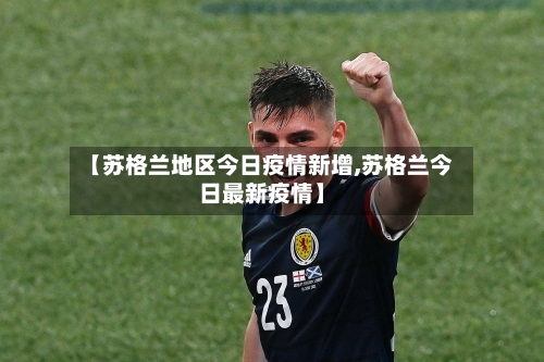 【苏格兰地区今日疫情新增,苏格兰今日最新疫情】-第2张图片