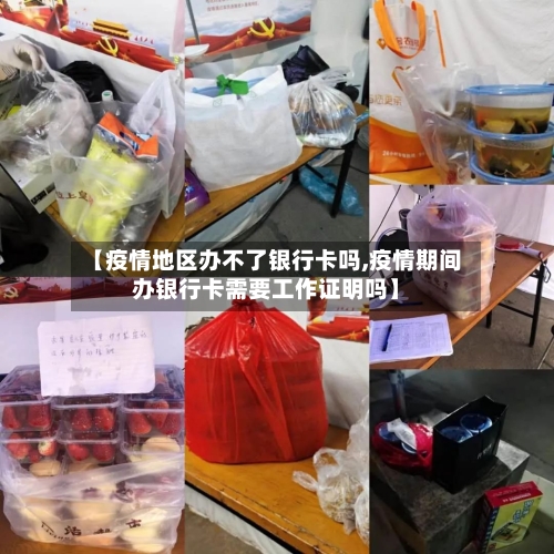 【疫情地区办不了银行卡吗,疫情期间办银行卡需要工作证明吗】-第2张图片