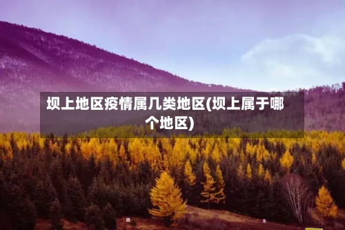 坝上地区疫情属几类地区(坝上属于哪个地区)