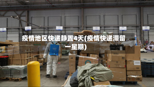 疫情地区快递静置4天(疫情快递滞留一星期)
