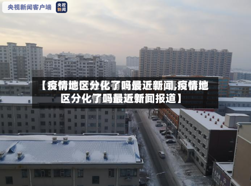 【疫情地区分化了吗最近新闻,疫情地区分化了吗最近新闻报道】-第2张图片