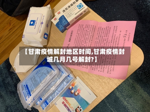 【甘肃疫情解封地区时间,甘肃疫情封城几月几号解封?】-第2张图片