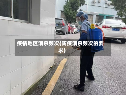 疫情地区消杀频次(防疫消杀频次的要求)