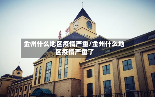 金州什么地区疫情严重/金州什么地区疫情严重了