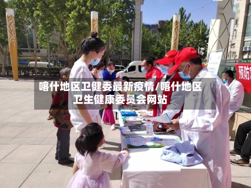 喀什地区卫健委最新疫情/喀什地区卫生健康委员会网站-第2张图片