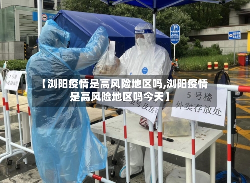 【浏阳疫情是高风险地区吗,浏阳疫情是高风险地区吗今天】