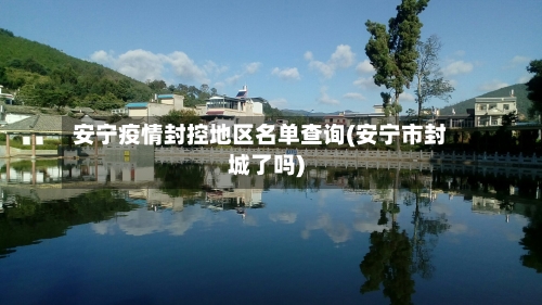 安宁疫情封控地区名单查询(安宁市封城了吗)-第3张图片