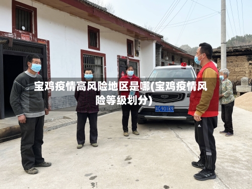 宝鸡疫情高风险地区是哪(宝鸡疫情风险等级划分)-第2张图片