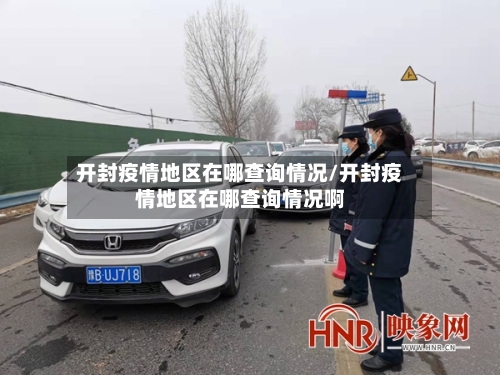 开封疫情地区在哪查询情况/开封疫情地区在哪查询情况啊