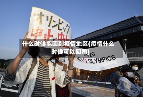 什么时候能回到疫情地区(疫情什么时候可以回国)-第3张图片