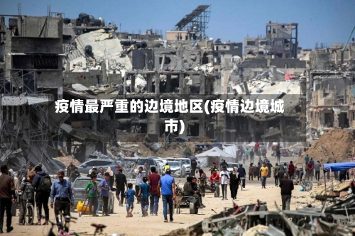 疫情最严重的边境地区(疫情边境城市)