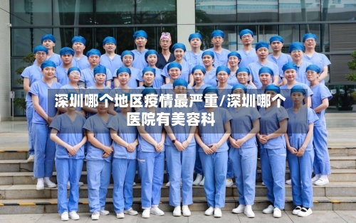 深圳哪个地区疫情最严重/深圳哪个医院有美容科-第3张图片