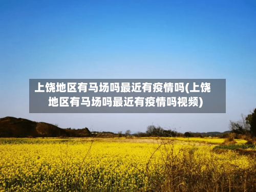 上饶地区有马场吗最近有疫情吗(上饶地区有马场吗最近有疫情吗视频)