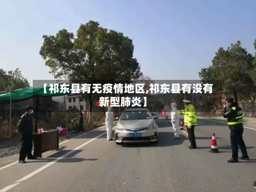 【祁东县有无疫情地区,祁东县有没有新型肺炎】-第3张图片