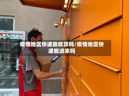 疫情地区快递能收货吗/疫情地区快递能进来吗
