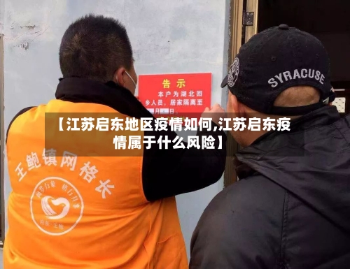 【江苏启东地区疫情如何,江苏启东疫情属于什么风险】-第2张图片