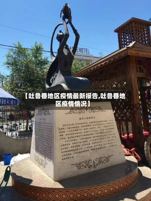 【吐鲁番地区疫情最新报告,吐鲁番地区疫情情况】