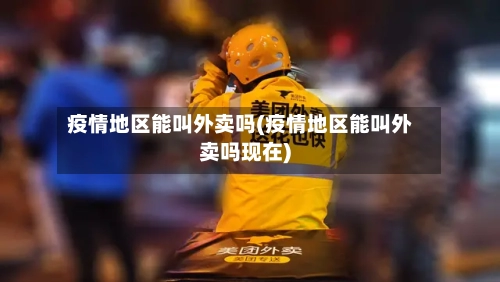 疫情地区能叫外卖吗(疫情地区能叫外卖吗现在)
