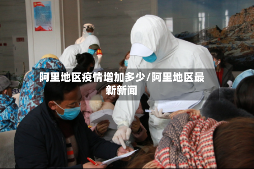 阿里地区疫情增加多少/阿里地区最新新闻-第2张图片