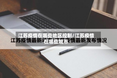 江苏疫情在哪些地区控制/江苏疫情在哪些城市