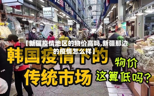 【新疆疫情地区的物价高吗,新疆那边的疫情怎么样】