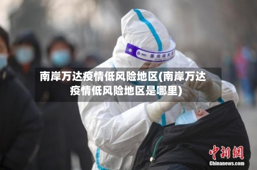 南岸万达疫情低风险地区(南岸万达疫情低风险地区是哪里)-第2张图片
