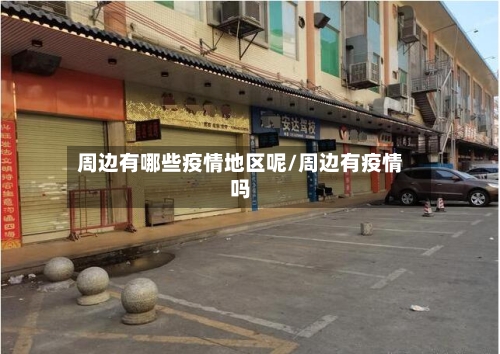 周边有哪些疫情地区呢/周边有疫情吗-第2张图片