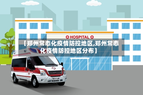 【郑州常态化疫情防控地区,郑州常态化疫情防控地区分布】