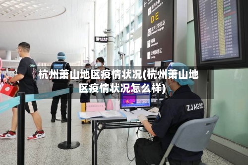 杭州萧山地区疫情状况(杭州萧山地区疫情状况怎么样)