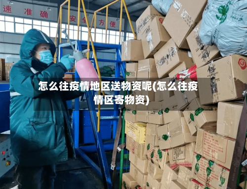 怎么往疫情地区送物资呢(怎么往疫情区寄物资)
