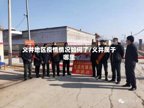 义井地区疫情情况如何了/义井属于哪里-第2张图片