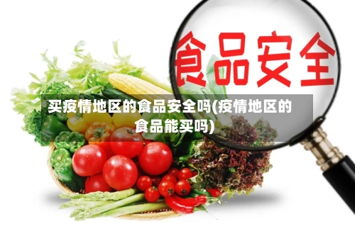 买疫情地区的食品安全吗(疫情地区的食品能买吗)