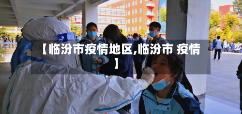 【临汾市疫情地区,临汾市 疫情】-第3张图片