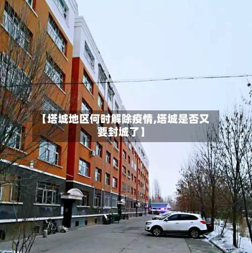 【塔城地区何时解除疫情,塔城是否又要封城了】