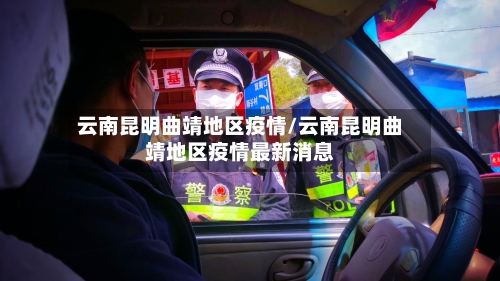 云南昆明曲靖地区疫情/云南昆明曲靖地区疫情最新消息