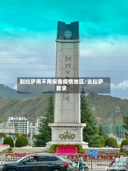 到拉萨用不用报备疫情地区/去拉萨要求