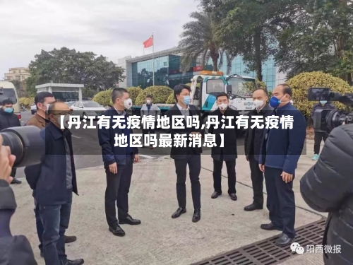 【丹江有无疫情地区吗,丹江有无疫情地区吗最新消息】