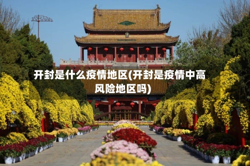 开封是什么疫情地区(开封是疫情中高风险地区吗)-第2张图片