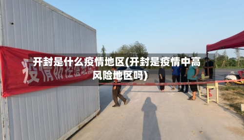 开封是什么疫情地区(开封是疫情中高风险地区吗)-第3张图片