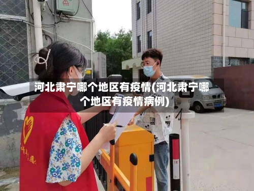 河北肃宁哪个地区有疫情(河北肃宁哪个地区有疫情病例)